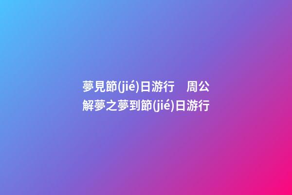 夢見節(jié)日游行　周公解夢之夢到節(jié)日游行